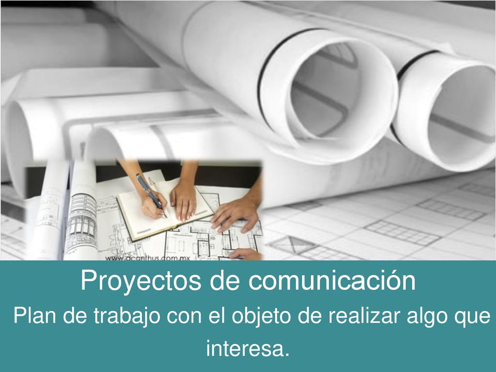 Proyectos de comunicación Plan de trabajo con el objeto de realizar algo que interesa.