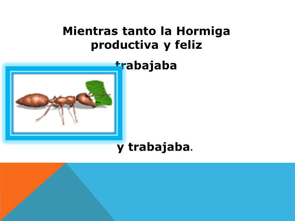 Mientras tanto la Hormiga productiva y feliz