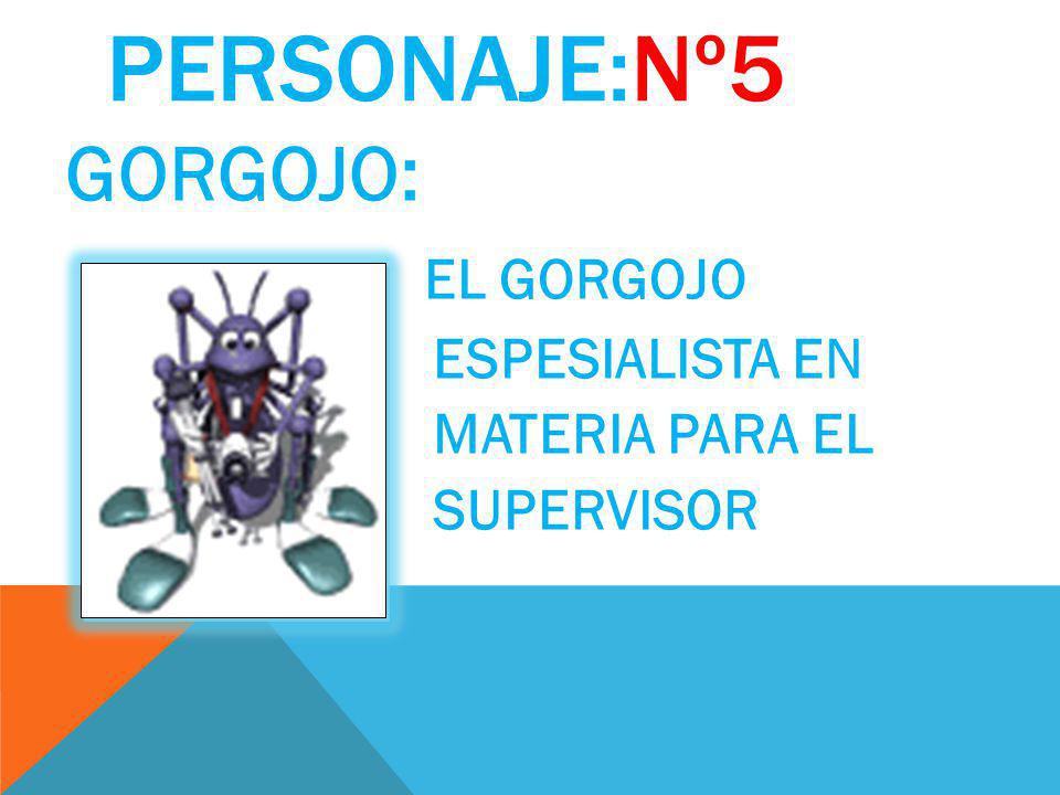 PERSONAJE:Nº5 GORGOJO: EL GORGOJO ESPESIALISTA EN MATERIA PARA EL