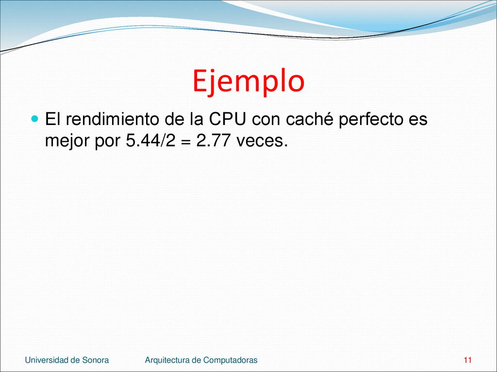 Ejemplo El rendimiento de la CPU con caché perfecto es mejor por 5.44/2 = 2.77 veces. Universidad de Sonora.