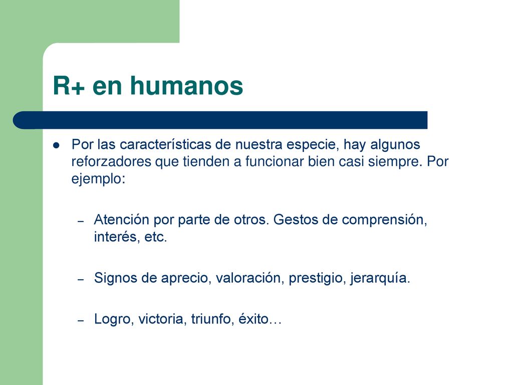 R+ en humanos Por las características de nuestra especie, hay algunos reforzadores que tienden a funcionar bien casi siempre. Por ejemplo: