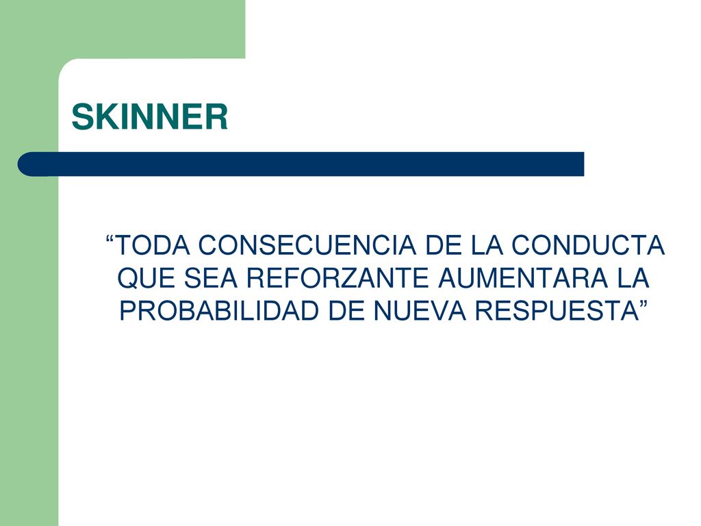 SKINNER TODA CONSECUENCIA DE LA CONDUCTA QUE SEA REFORZANTE AUMENTARA LA PROBABILIDAD DE NUEVA RESPUESTA