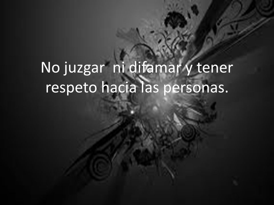 No juzgar ni difamar y tener respeto hacia las personas.