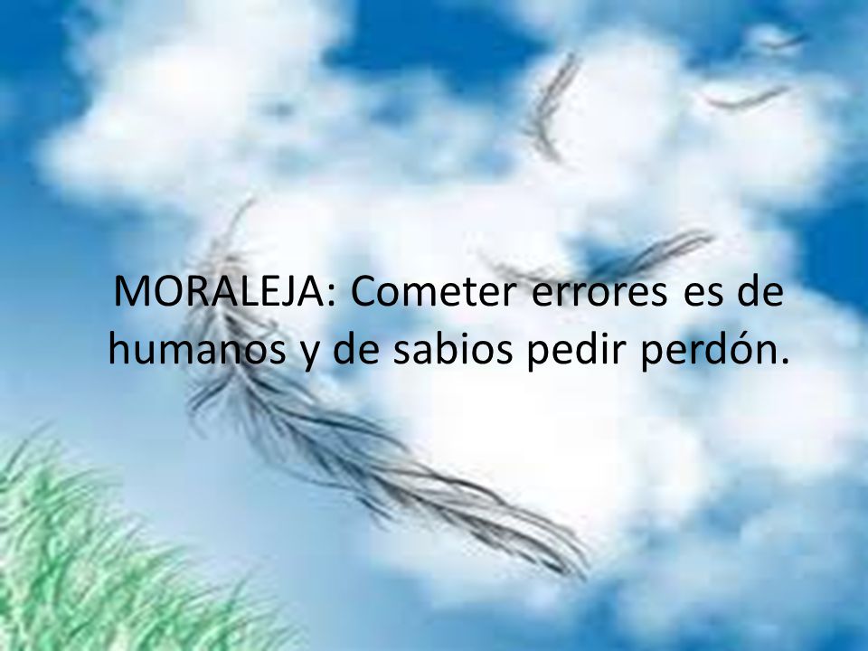 MORALEJA: Cometer errores es de humanos y de sabios pedir perdón.