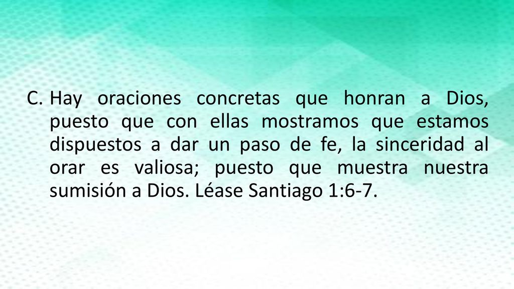 Hay oraciones concretas que honran a Dios, puesto que con ellas mostramos que estamos dispuestos a dar un paso de fe, la sinceridad al orar es valiosa; puesto que muestra nuestra sumisión a Dios.