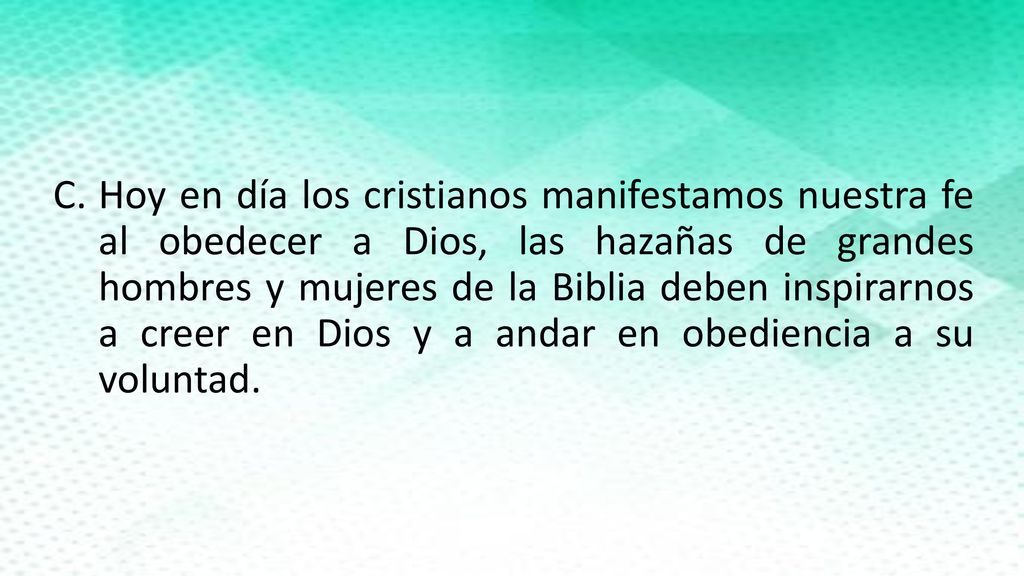 Hoy en día los cristianos manifestamos nuestra fe al obedecer a Dios, las hazañas de grandes hombres y mujeres de la Biblia deben inspirarnos a creer en Dios y a andar en obediencia a su voluntad.