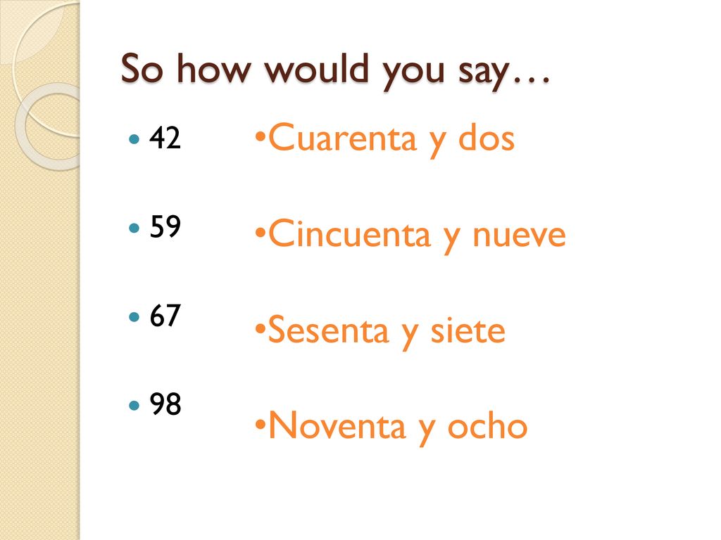 So how would you say… Cuarenta y dos Cincuenta y nueve Sesenta y siete