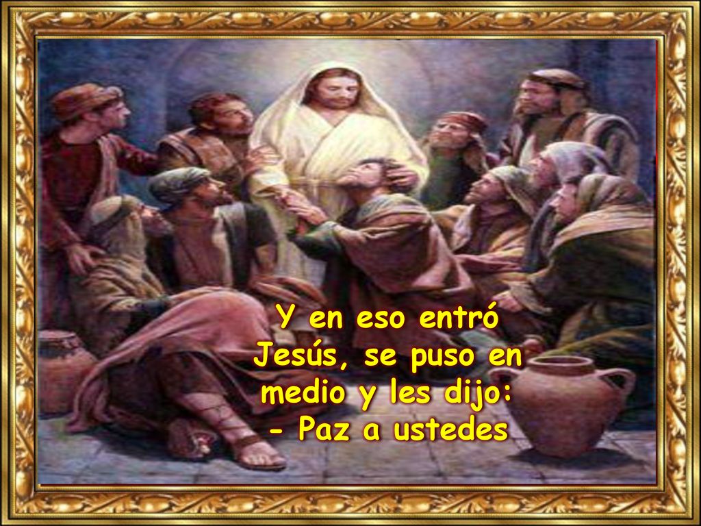 Y en eso entró Jesús, se puso en medio y les dijo: - Paz a ustedes