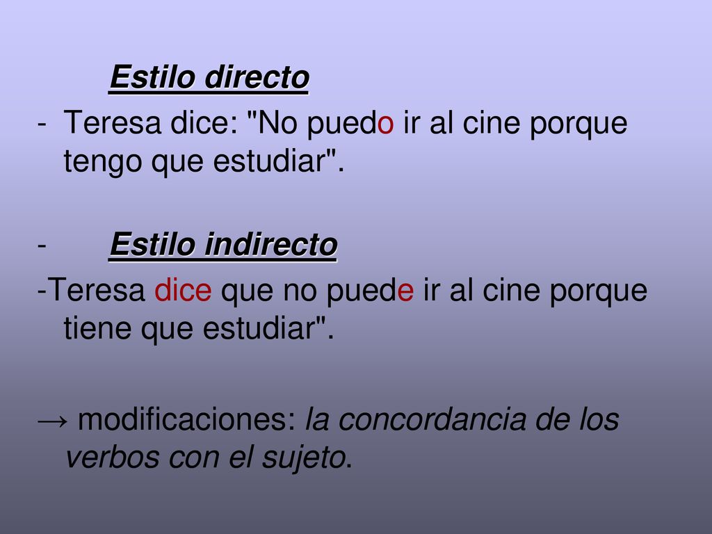 Estilo directo Teresa dice: No puedo ir al cine porque tengo que estudiar . Estilo indirecto.
