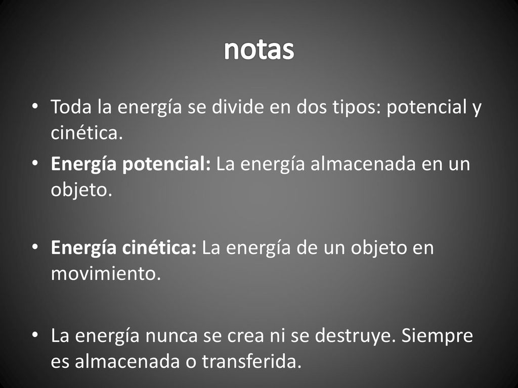 notas Toda la energía se divide en dos tipos: potencial y cinética.