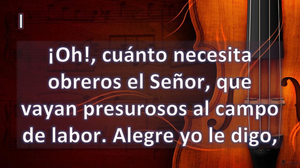 I ¡Oh!, cuánto necesita obreros el Señor, que vayan presurosos al campo de labor.