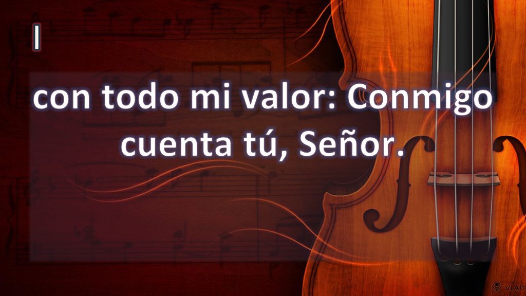 con todo mi valor: Conmigo cuenta tú, Señor.