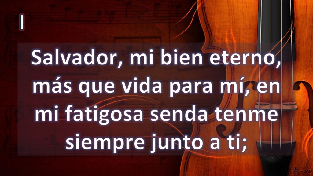 I Salvador, mi bien eterno, más que vida para mí, en mi fatigosa senda tenme siempre junto a ti;
