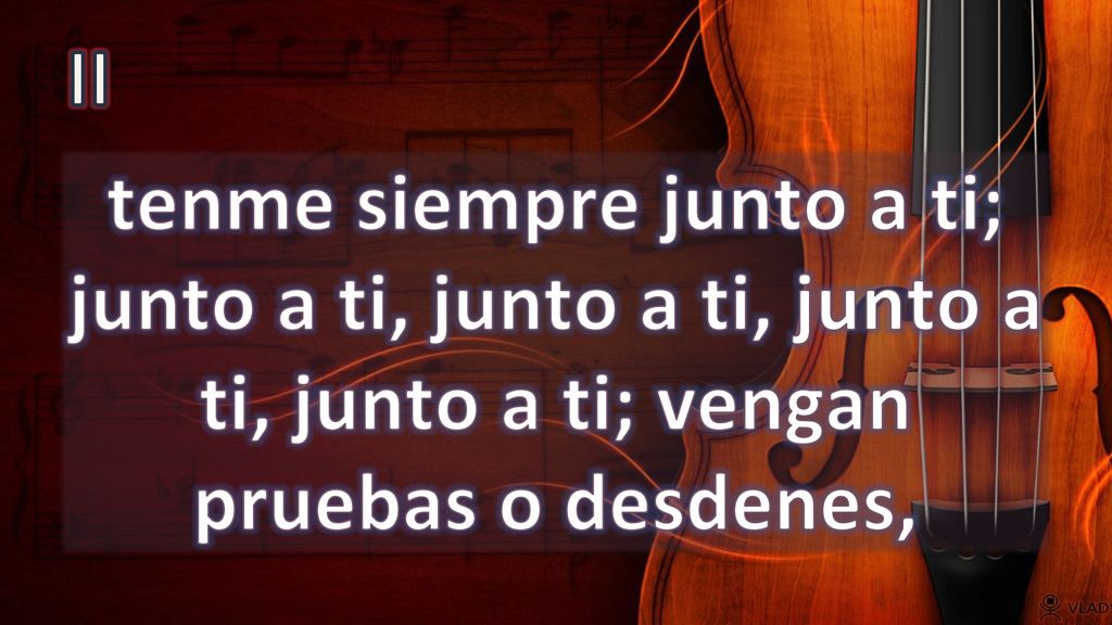 II tenme siempre junto a ti; junto a ti, junto a ti, junto a ti, junto a ti; vengan pruebas o desdenes,