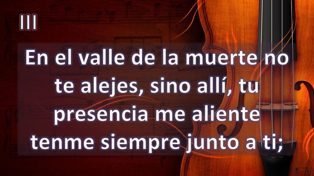 III En el valle de la muerte no te alejes, sino allí, tu presencia me aliente tenme siempre junto a ti;