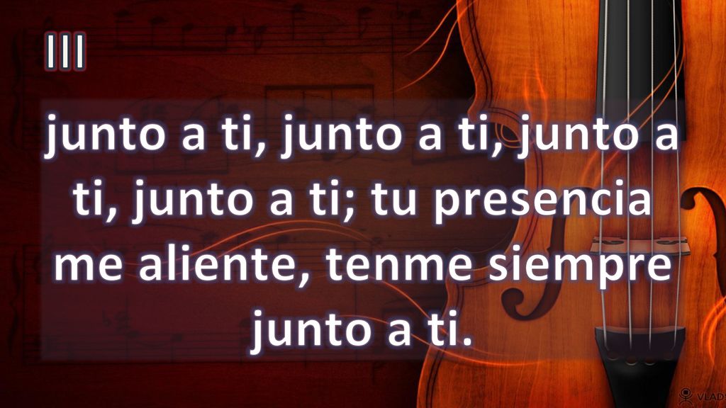 III junto a ti, junto a ti, junto a ti, junto a ti; tu presencia me aliente, tenme siempre junto a ti.