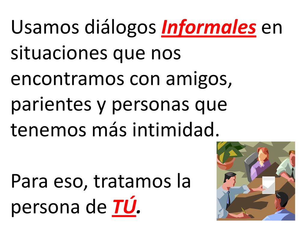 Usamos diálogos Informales en situaciones que nos encontramos con amigos, parientes y personas que tenemos más intimidad.