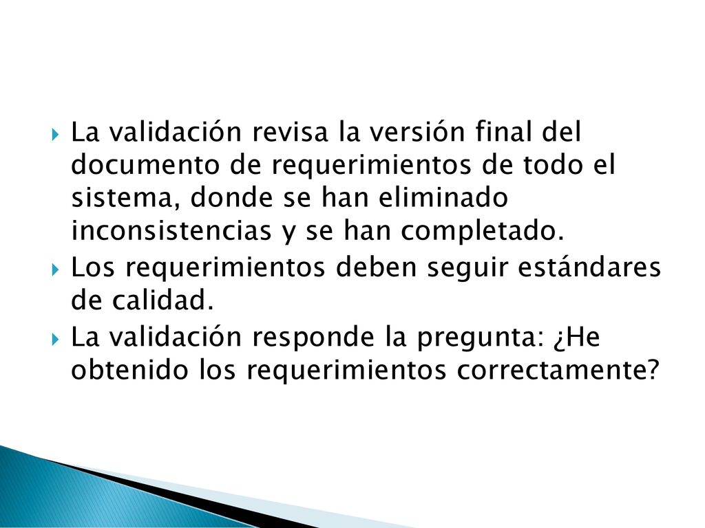 La validación revisa la versión final del documento de requerimientos de todo el sistema, donde se han eliminado inconsistencias y se han completado.