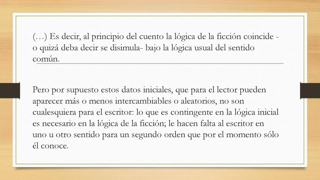 (…) Es decir, al principio del cuento la lógica de la ficción coincide - o quizá deba decir se disimula- bajo la lógica usual del sentido común.