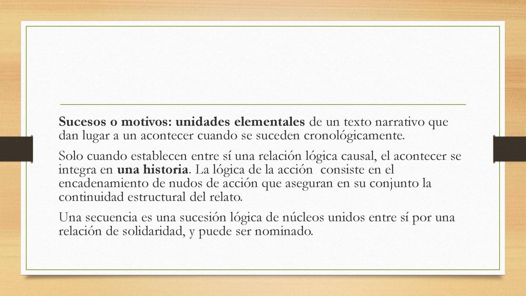 Sucesos o motivos: unidades elementales de un texto narrativo que dan lugar a un acontecer cuando se suceden cronológicamente.