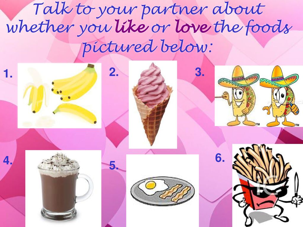 Talk to your partner about whether you like or love the foods pictured below: