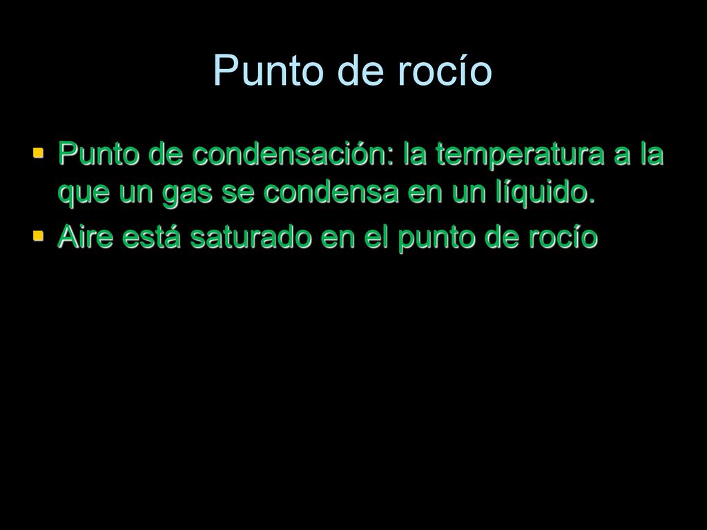 Punto de rocío Punto de condensación: la temperatura a la que un gas se condensa en un líquido.