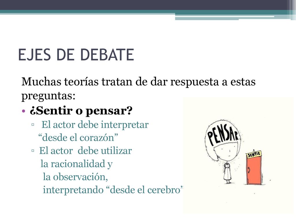 EJES DE DEBATE Muchas teorías tratan de dar respuesta a estas preguntas: ¿Sentir o pensar El actor debe interpretar.