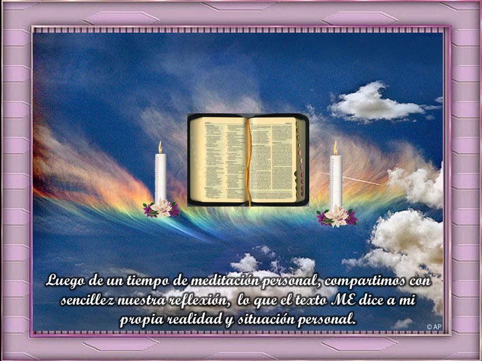 Luego de un tiempo de meditación personal, compartimos con sencillez nuestra reflexión, lo que el texto ME dice a mi propia realidad y situación personal.