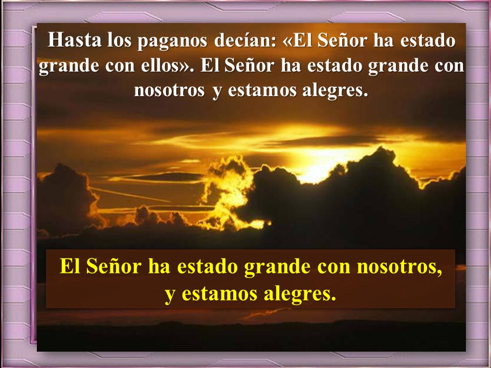 El Señor ha estado grande con nosotros, y estamos alegres.