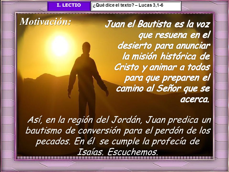 I. LECTIO ¿Qué dice el texto – Lucas 3,1-6. Motivación: