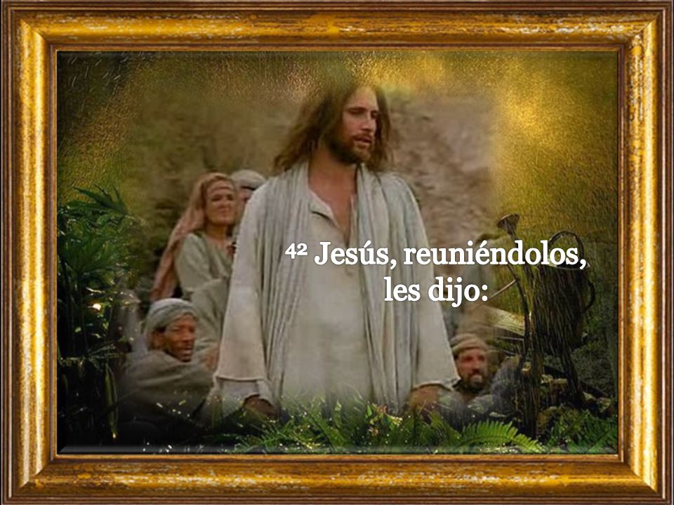 42 Jesús, reuniéndolos, les dijo: