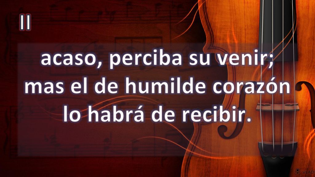 II acaso, perciba su venir; mas el de humilde corazón lo habrá de recibir.