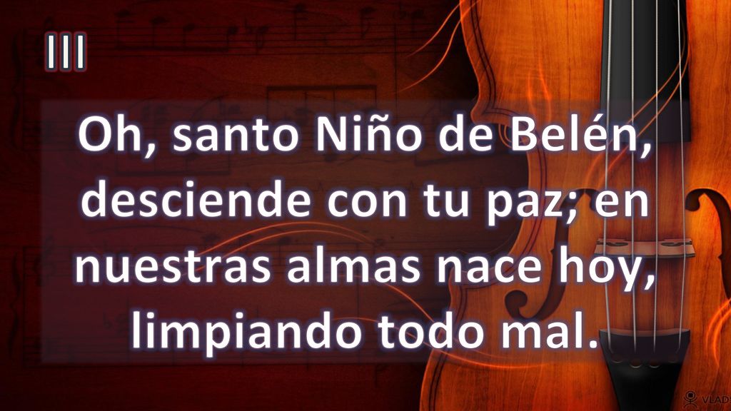 III Oh, santo Niño de Belén, desciende con tu paz; en nuestras almas nace hoy, limpiando todo mal.