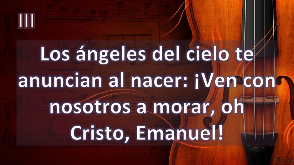 III Los ángeles del cielo te anuncian al nacer: ¡Ven con nosotros a morar, oh Cristo, Emanuel!