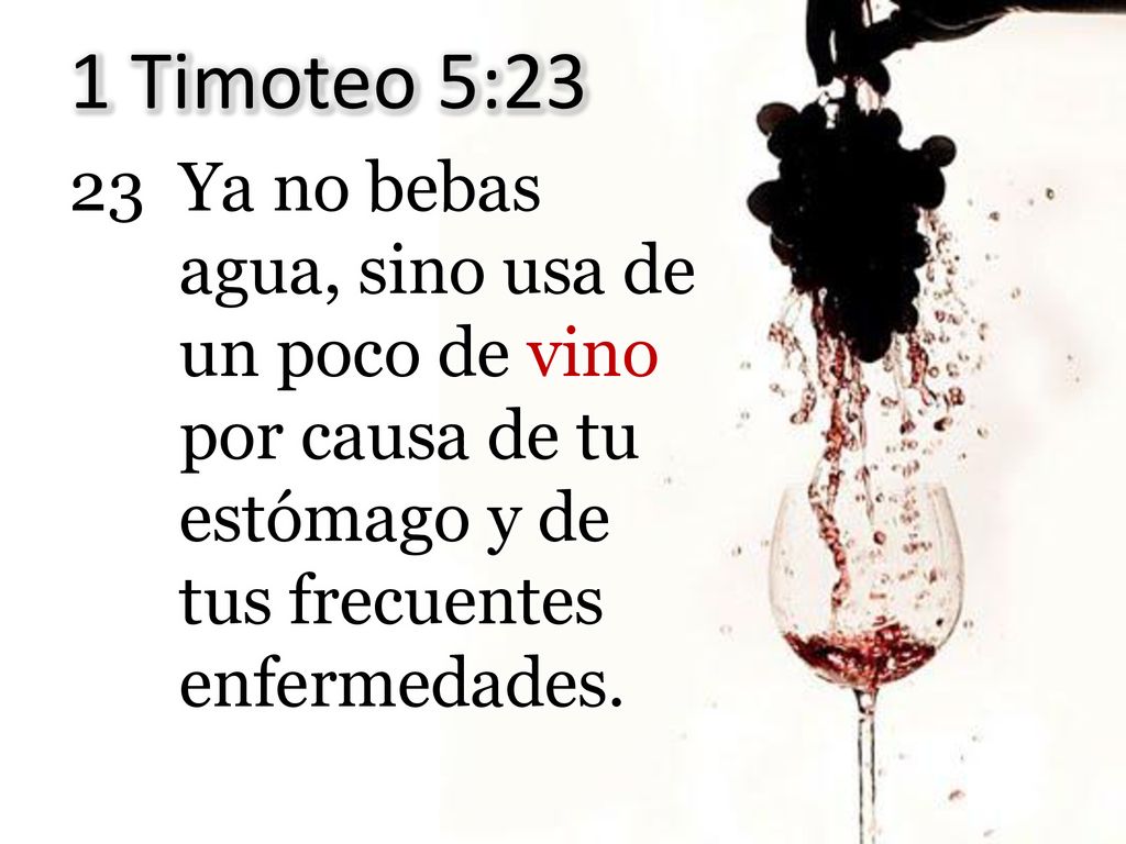 1 Timoteo 5:23 23 Ya no bebas agua, sino usa de un poco de vino por causa de tu estómago y de tus frecuentes enfermedades.