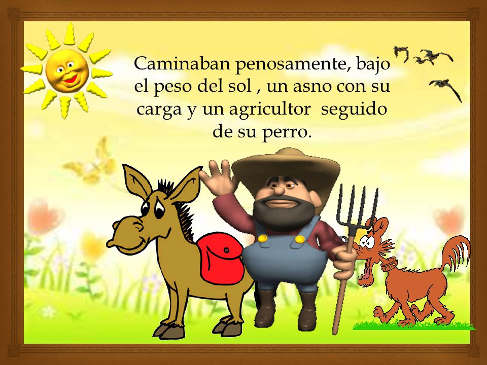 Caminaban penosamente, bajo el peso del sol , un asno con su carga y un agricultor seguido de su perro.