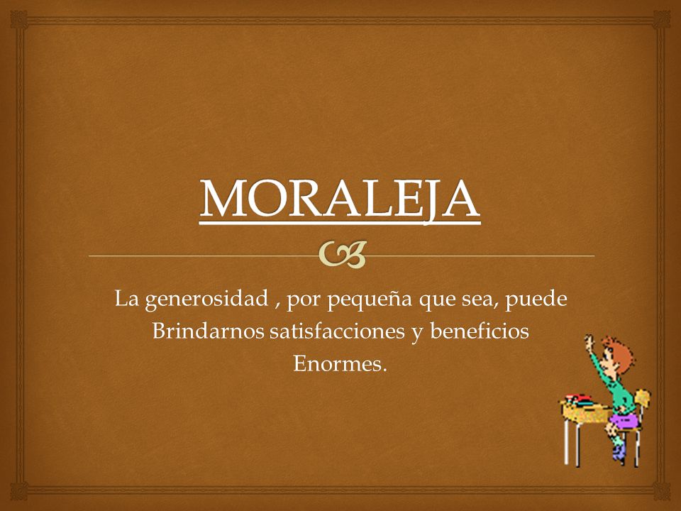 MORALEJA La generosidad , por pequeña que sea, puede