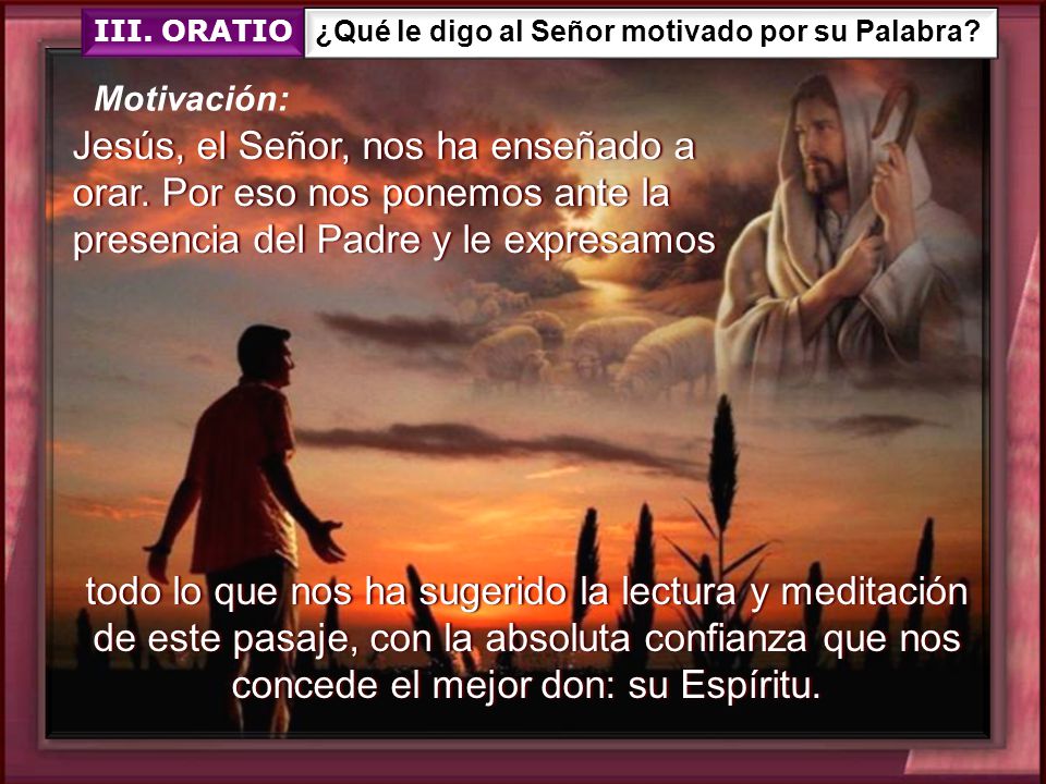 III. ORATIO ¿Qué le digo al Señor motivado por su Palabra Motivación: