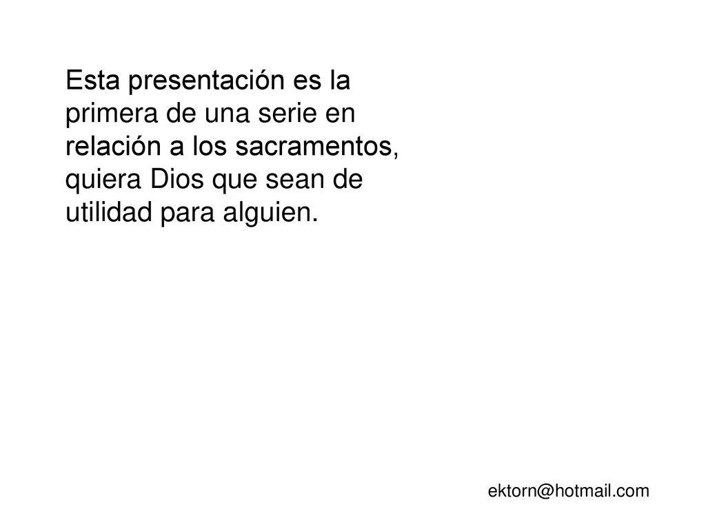 Esta presentación es la primera de una serie en relación a los sacramentos, quiera Dios que sean de utilidad para alguien.