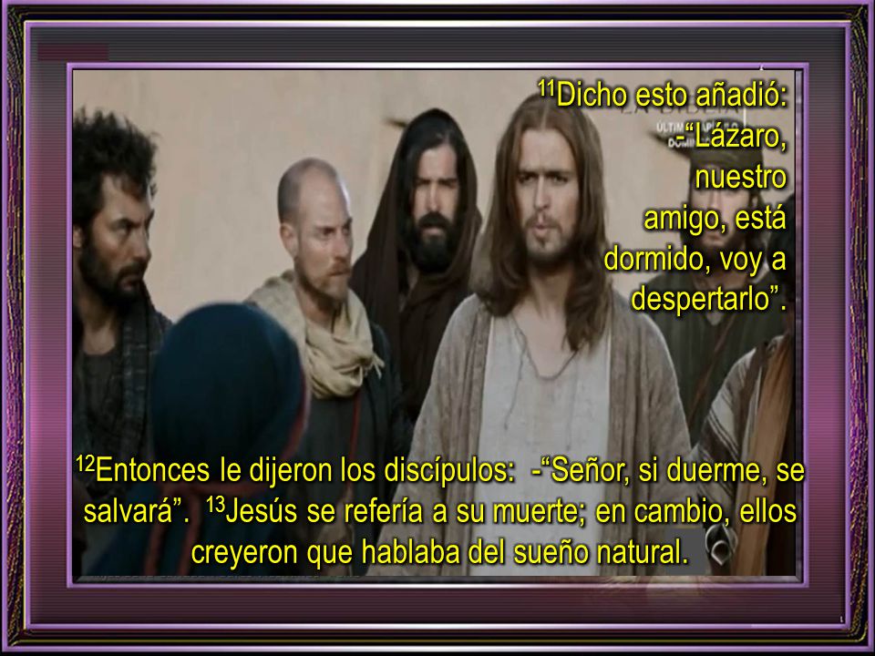 11Dicho esto añadió: - Lázaro, nuestro. amigo, está dormido, voy a despertarlo .