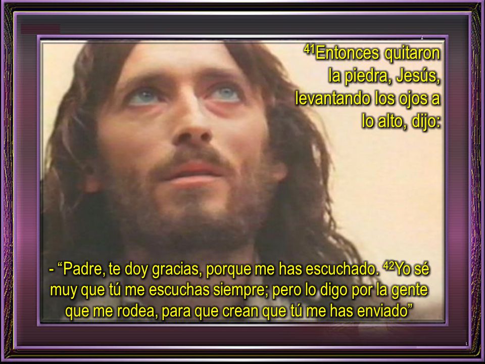 41Entonces quitaron la piedra, Jesús, levantando los ojos a lo alto, dijo: