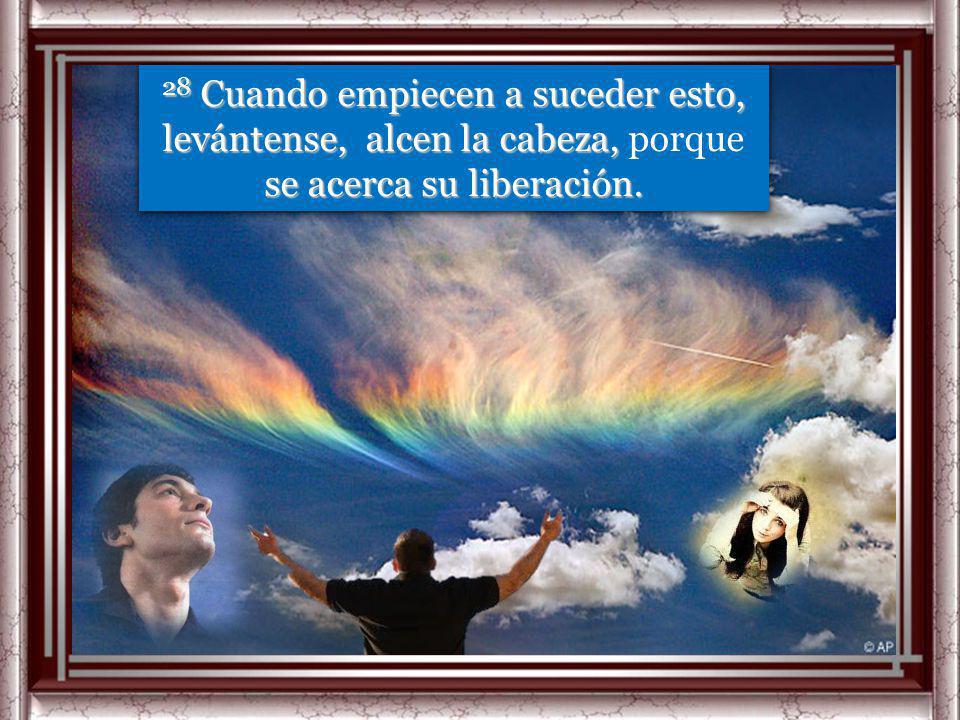 28 Cuando empiecen a suceder esto, levántense, alcen la cabeza, porque se acerca su liberación.