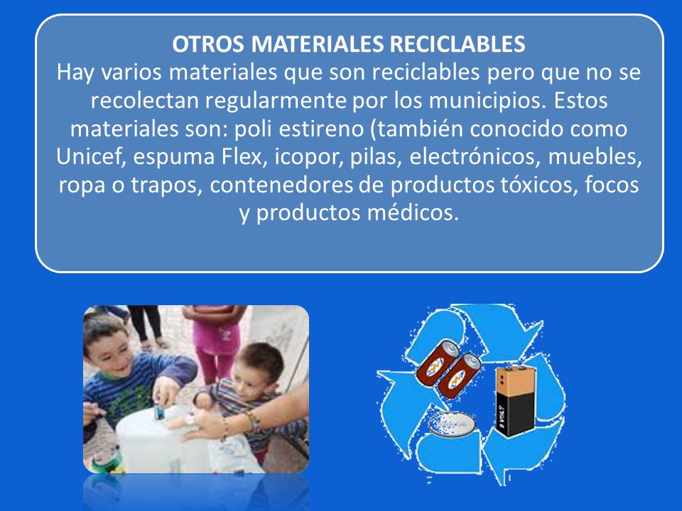OTROS MATERIALES RECICLABLES Hay varios materiales que son reciclables pero que no se recolectan regularmente por los municipios.