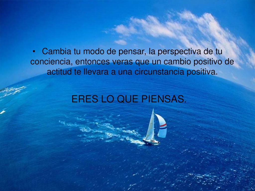 Cambia tu modo de pensar, la perspectiva de tu conciencia, entonces veras que un cambio positivo de actitud te llevara a una circunstancia positiva.