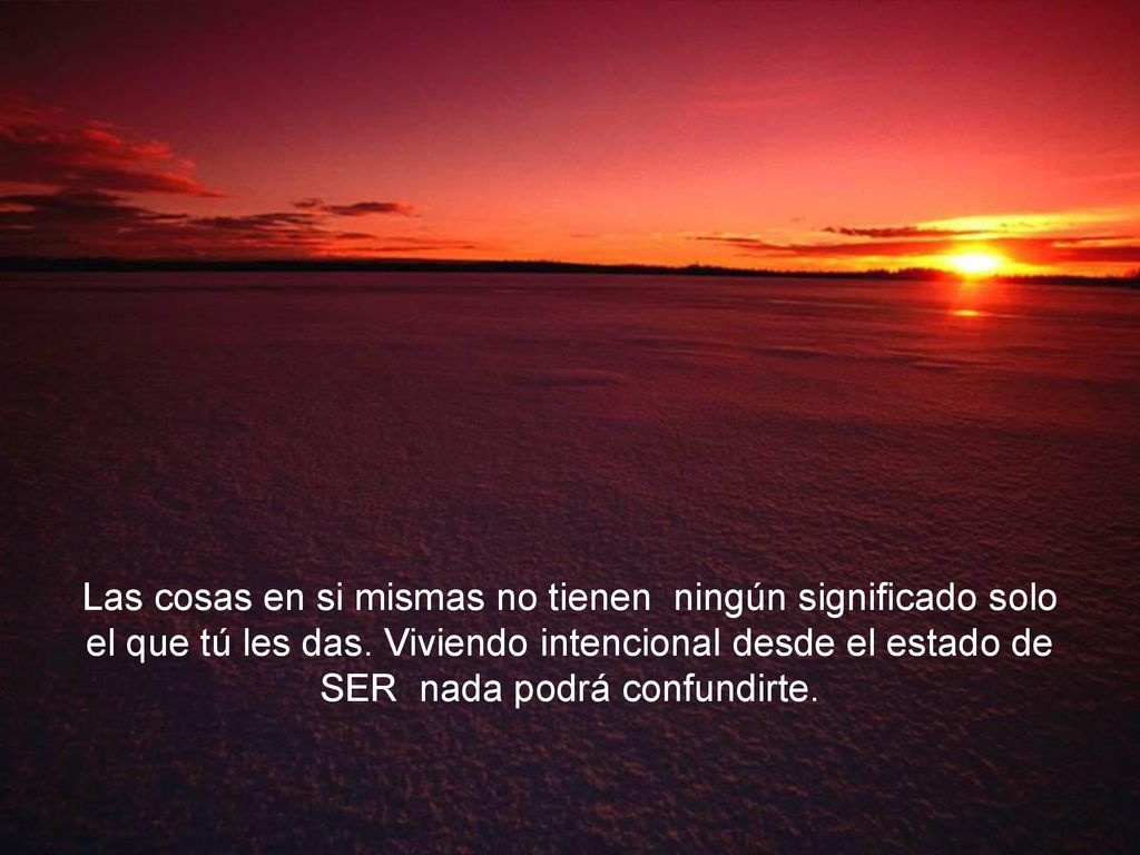 Las cosas en si mismas no tienen ningún significado solo el que tú les das.
