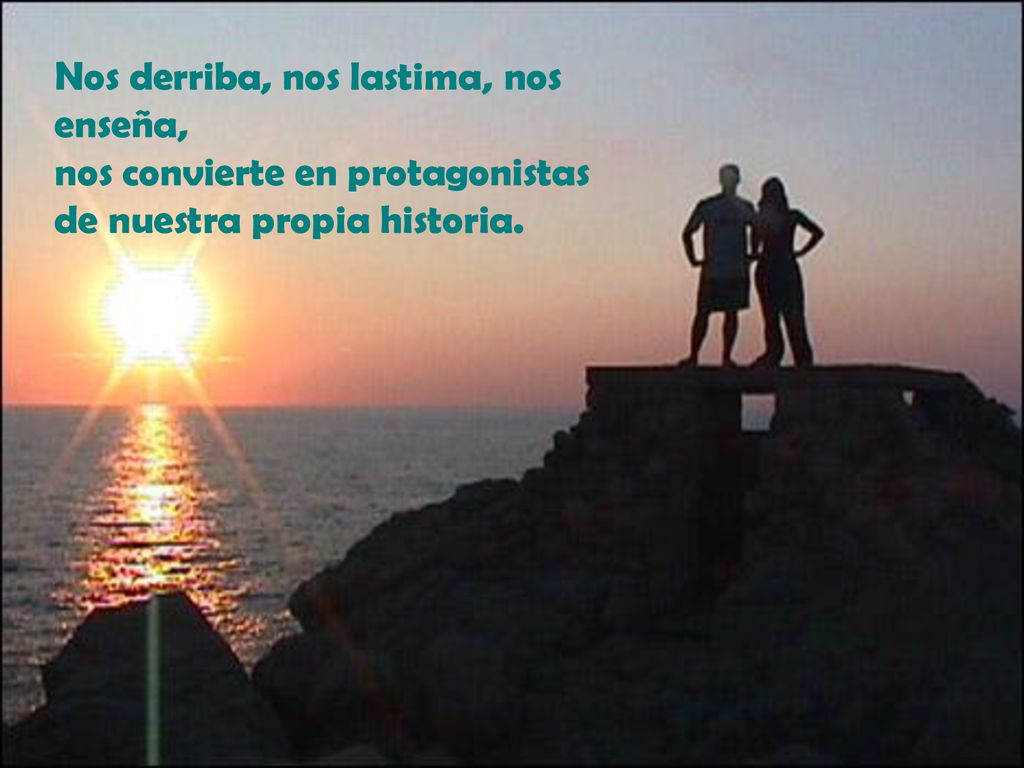 Nos derriba, nos lastima, nos enseña, nos convierte en protagonistas de nuestra propia historia.
