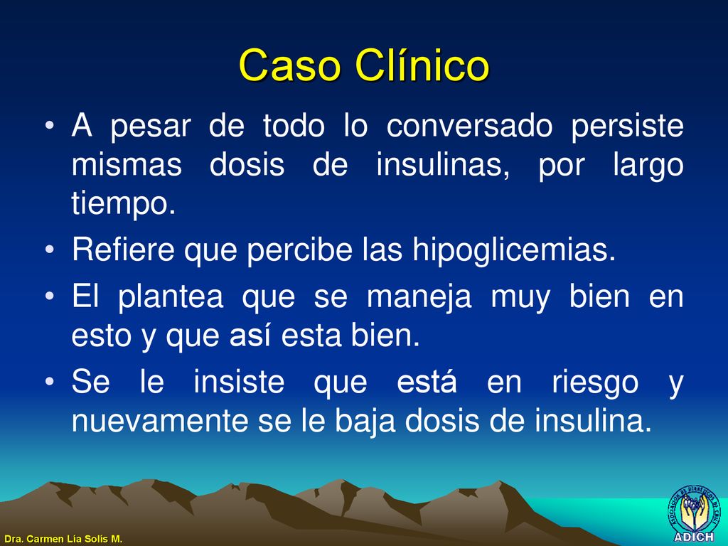 Caso Clínico A pesar de todo lo conversado persiste mismas dosis de insulinas, por largo tiempo. Refiere que percibe las hipoglicemias.