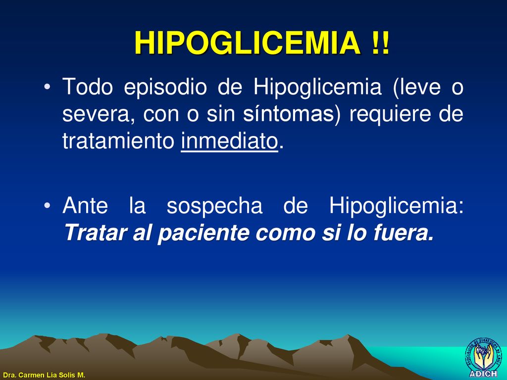 HIPOGLICEMIA !! Todo episodio de Hipoglicemia (leve o severa, con o sin síntomas) requiere de tratamiento inmediato.