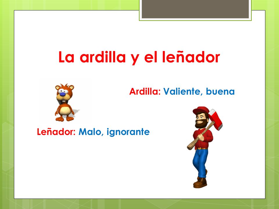 La ardilla y el leñador Ardilla: Valiente, buena Leñador: Malo, ignorante
