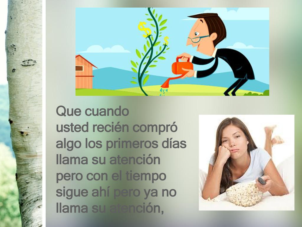 Que cuando usted recién compró algo los primeros días llama su atención.